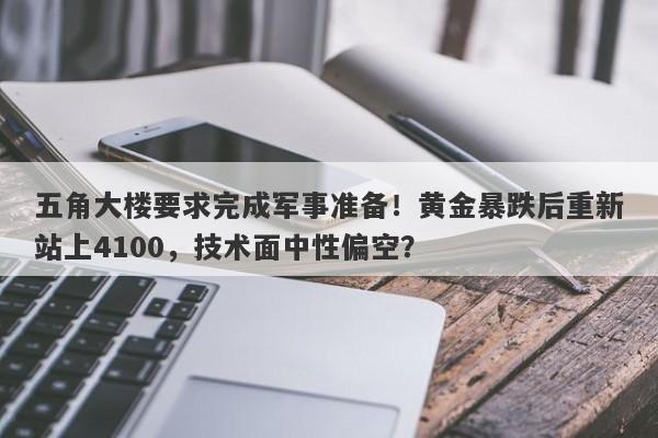 五角大楼要求完成军事准备!黄金暴跌后重新站上4100,技术面中性偏空?