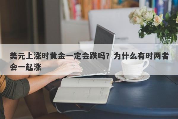 美元上涨时黄金一定会跌吗？为什么有时两者会一起涨