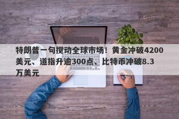 特朗普一句搅动全球市场！黄金冲破4200美元、道指升逾300点、比特币冲破8.3万美元