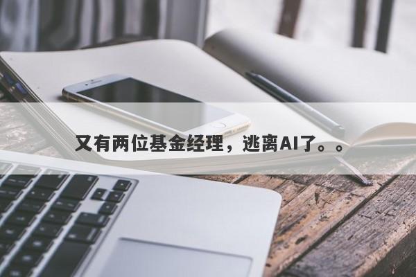 又有两位基金经理，逃离AI了。。