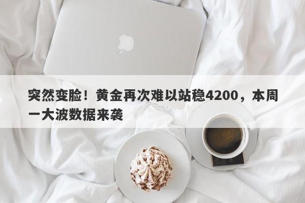 突然变脸！黄金再次难以站稳4200，本周一大波数据来袭