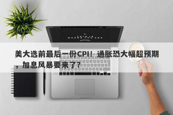 美大选前最后一份CPI！通胀恐大幅超预期，加息风暴要来了？