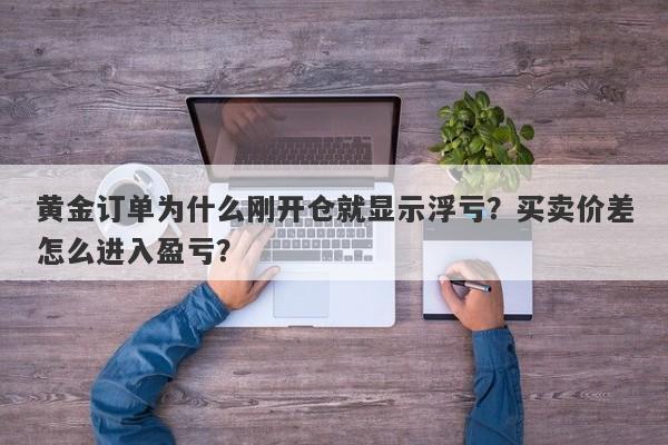 黄金订单为什么刚开仓就显示浮亏？买卖价差怎么进入盈亏？