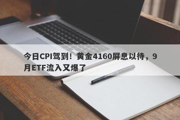 今日CPI驾到！黄金4160屏息以待，9月ETF流入又爆了