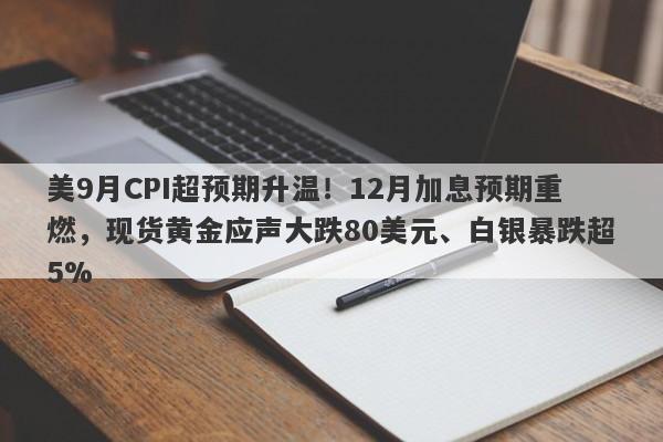 美9月CPI超预期升温！12月加息预期重燃，现货黄金应声大跌80美元、白银暴跌超5%
