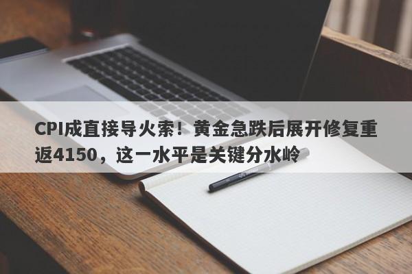 CPI成直接导火索！黄金急跌后展开修复重返4150，这一水平是关键分水岭