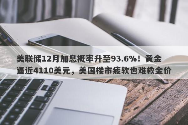 美联储12月加息概率升至93.6%！黄金逼近4110美元，美国楼市疲软也难救金价