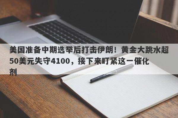 美国准备中期选举后打击伊朗！黄金大跳水超50美元失守4100，接下来盯紧这一催化剂