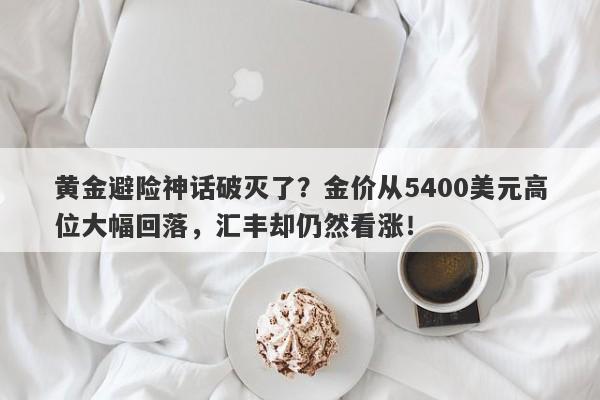 黄金避险神话破灭了？金价从5400美元高位大幅回落，汇丰却仍然看涨！