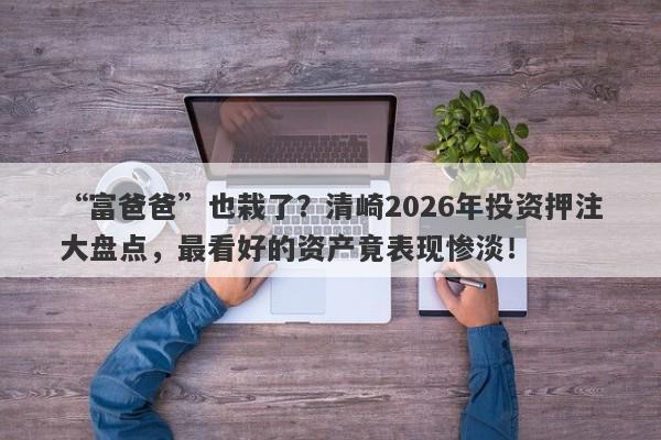 “富爸爸”也栽了？清崎2026年投资押注大盘点，最看好的资产竟表现惨淡！