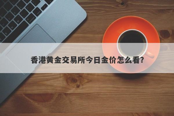 香港黄金交易所今日金价怎么看？