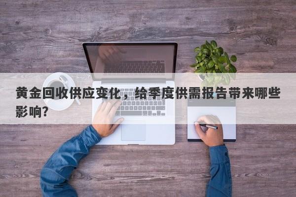 黄金回收供应变化，给季度供需报告带来哪些影响？
