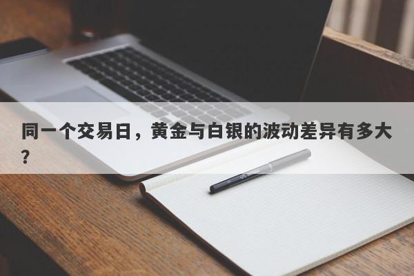 同一个交易日，黄金与白银的波动差异有多大？