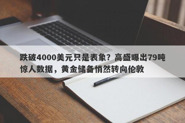 跌破4000美元只是表象？高盛曝出79吨惊人数据，黄金储备悄然转向伦敦