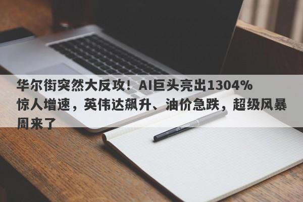 华尔街突然大反攻！AI巨头亮出1304%惊人增速，英伟达飙升、油价急跌，超级风暴周来了