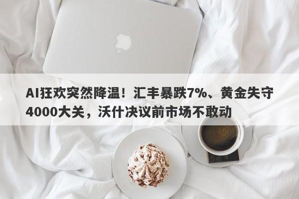 AI狂欢突然降温！汇丰暴跌7%、黄金失守4000大关，沃什决议前市场不敢动