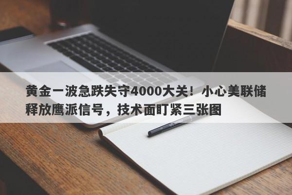黄金一波急跌失守4000大关！小心美联储释放鹰派信号，技术面盯紧三张图