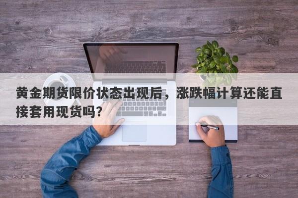 黄金期货限价状态出现后，涨跌幅计算还能直接套用现货吗？