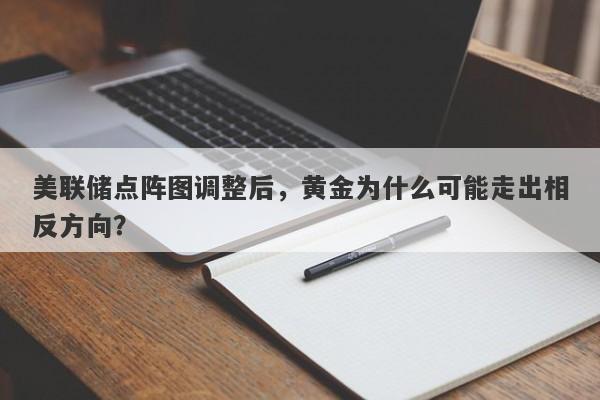美联储点阵图调整后，黄金为什么可能走出相反方向？