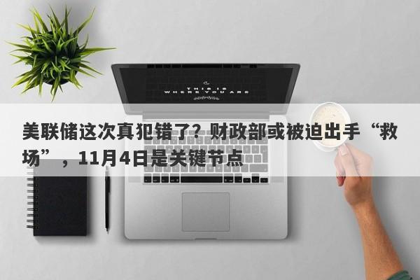 美联储这次真犯错了？财政部或被迫出手“救场”，11月4日是关键节点